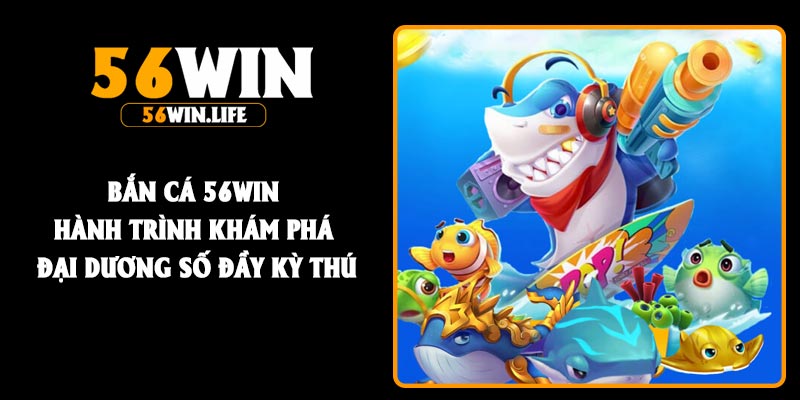 Bắn cá 56Win hành trình khám phá đại dương số đầy kỳ thú