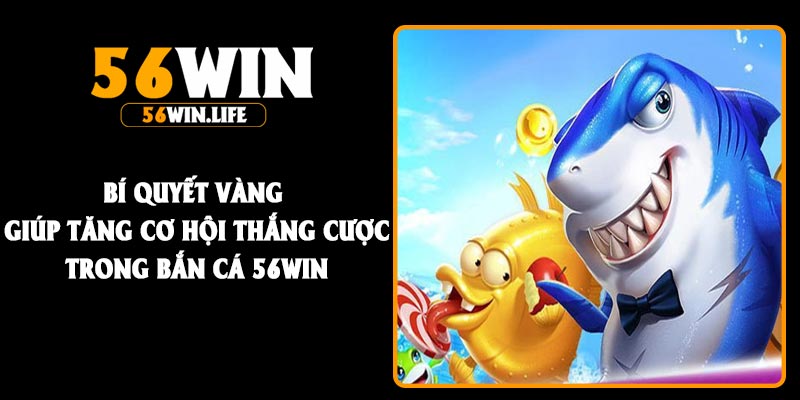 Bí quyết vàng giúp tăng cơ hội thắng cược trong bắn cá 56Win