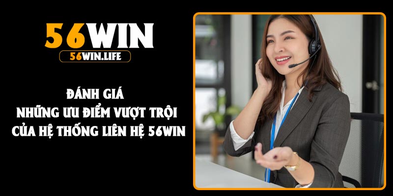 Đánh giá những ưu điểm vượt trội của hệ thống liên hệ 56Win