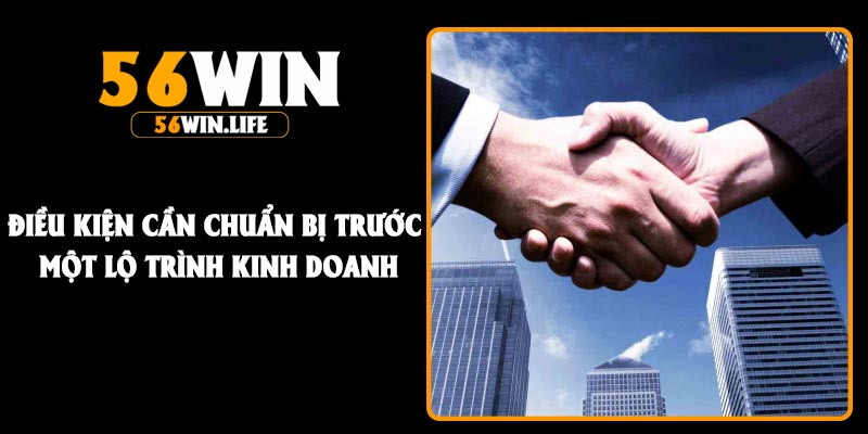 Điều kiện cần chuẩn bị trước một lộ trình kinh doanh