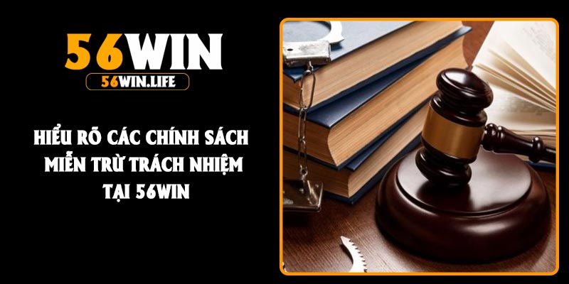 Hiểu rõ các chính sách miễn trừ trách nhiệm tại 56Win