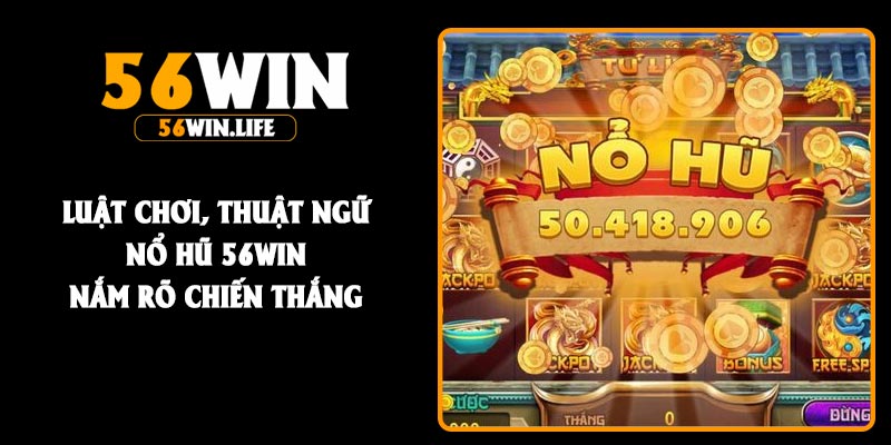 Luật chơi, thuật ngữ nổ hũ 56Win nắm rõ chiến thắng