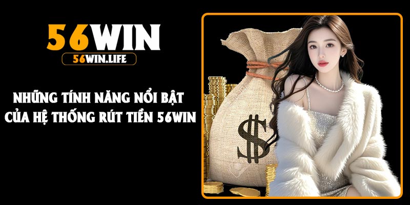 Những tính năng nổi bật của hệ thống Rút Tiền 56Win