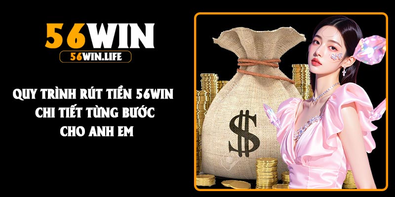 Quy trình Rút Tiền 56Win chi tiết từng bước cho anh em