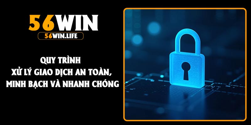 Quy trình xử lý giao dịch an toàn, minh bạch và nhanh chóng