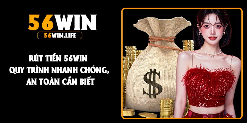 Rút Tiền 56Win Quy Trình Nhanh Chóng, An Toàn Cần Biết