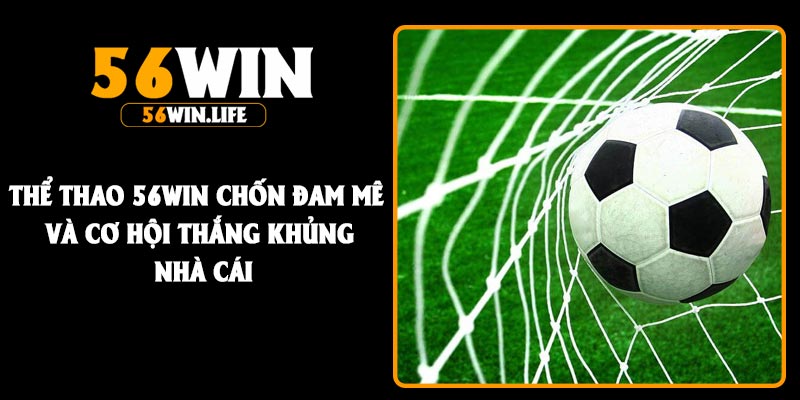 Thể thao 56Win chốn đam mê và cơ hội thắng khủng nhà cái
