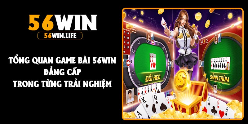 Tổng quan game bài 56Win đẳng cấp trong từng trải nghiệm