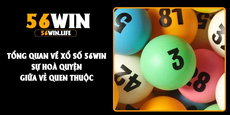 Tổng quan về xổ số 56Win sự hoà quyện giữa vẻ quen thuộc
