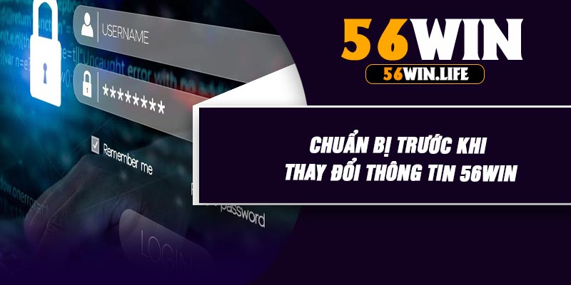 Chuẩn Bị Trước Khi Thay Đổi Thông Tin 56WIN