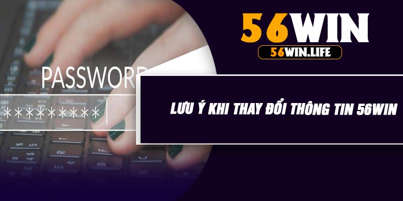 Lưu Ý Khi Thay Đổi Thông Tin 56WIN